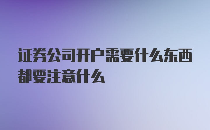 证券公司开户需要什么东西都要注意什么