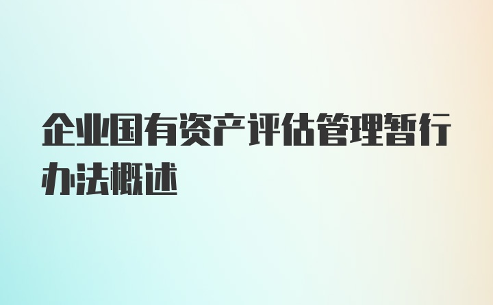 企业国有资产评估管理暂行办法概述