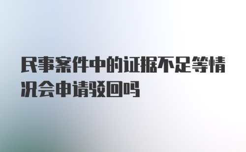 民事案件中的证据不足等情况会申请驳回吗