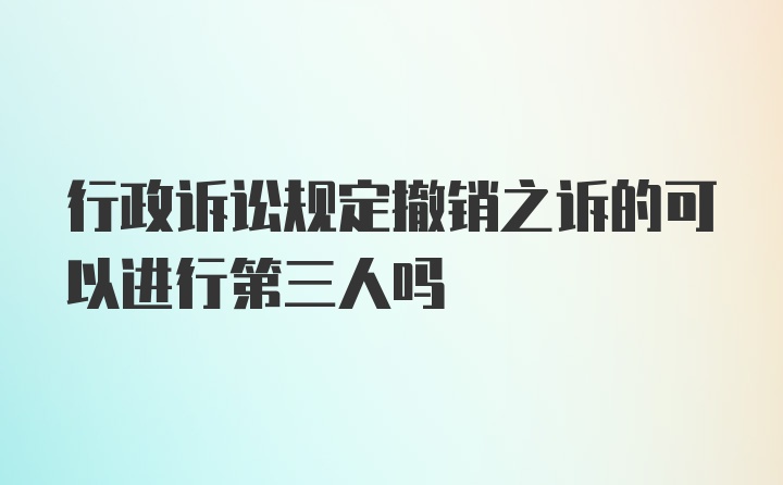 行政诉讼规定撤销之诉的可以进行第三人吗