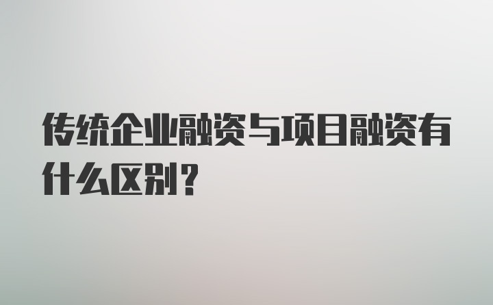 传统企业融资与项目融资有什么区别？