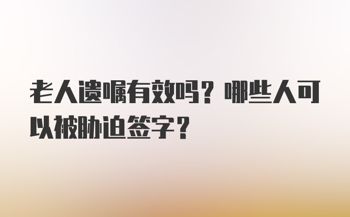 老人遗嘱有效吗？哪些人可以被胁迫签字？