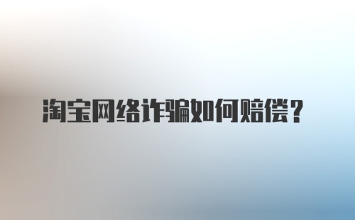 淘宝网络诈骗如何赔偿？