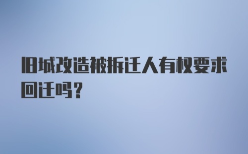 旧城改造被拆迁人有权要求回迁吗？