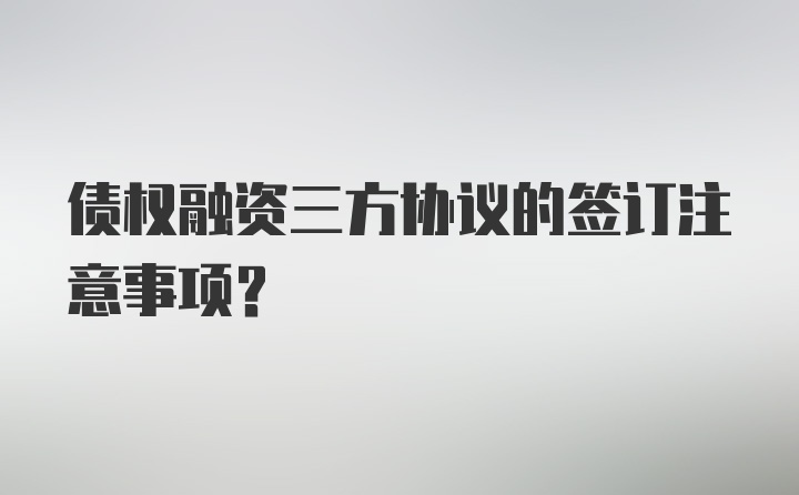 债权融资三方协议的签订注意事项?