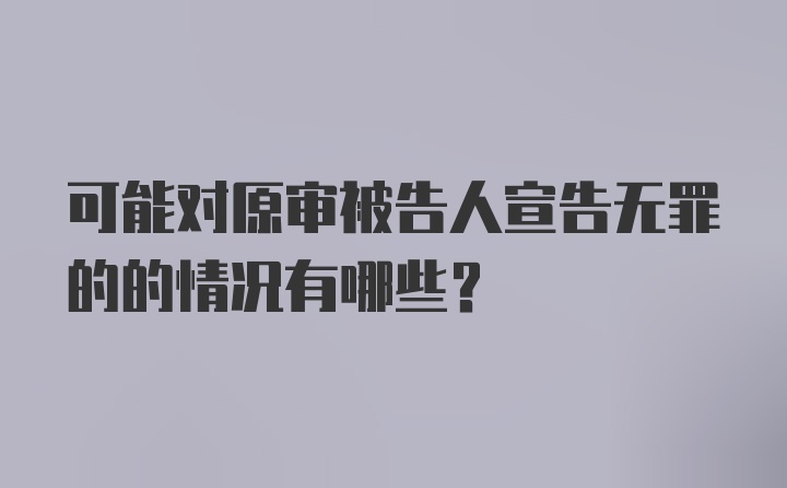 可能对原审被告人宣告无罪的的情况有哪些?