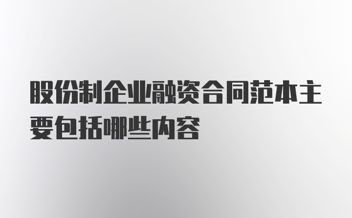 股份制企业融资合同范本主要包括哪些内容