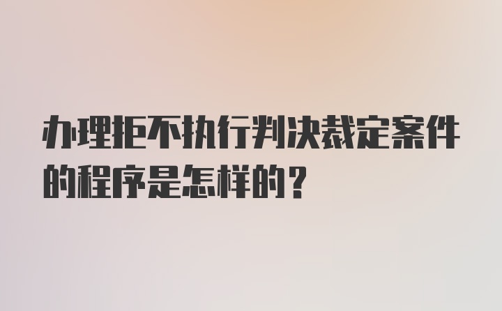 办理拒不执行判决裁定案件的程序是怎样的？