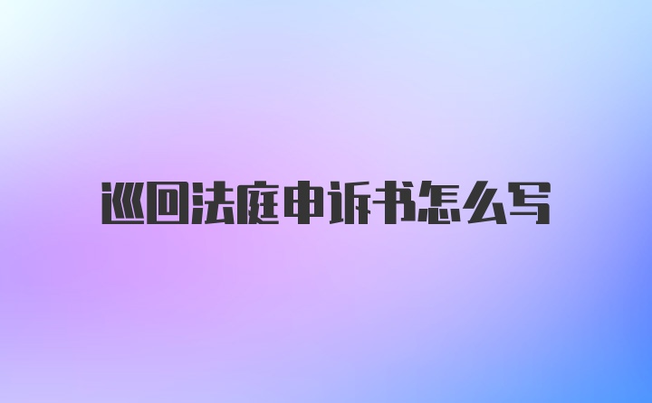 巡回法庭申诉书怎么写