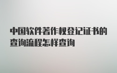 中国软件著作权登记证书的查询流程怎样查询