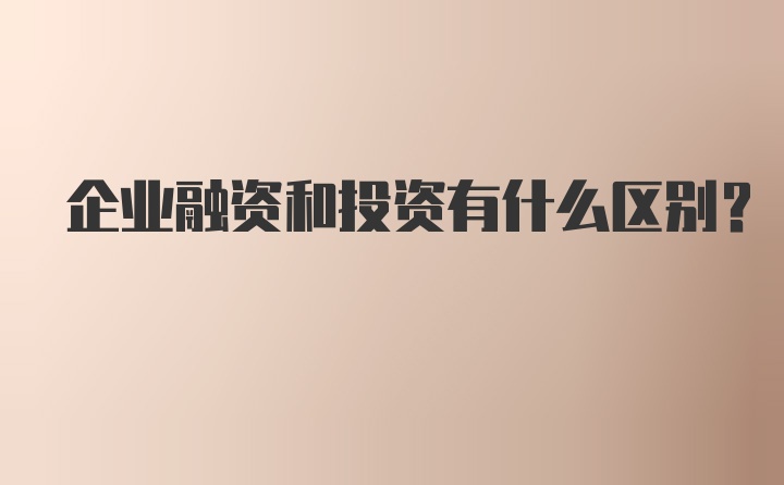 企业融资和投资有什么区别？