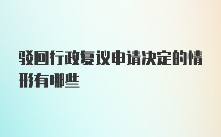 驳回行政复议申请决定的情形有哪些