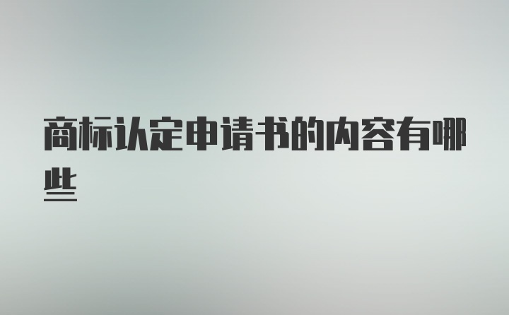 商标认定申请书的内容有哪些