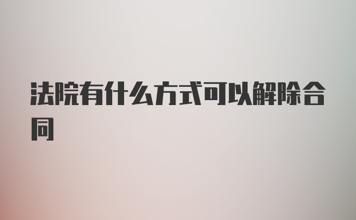 法院有什么方式可以解除合同