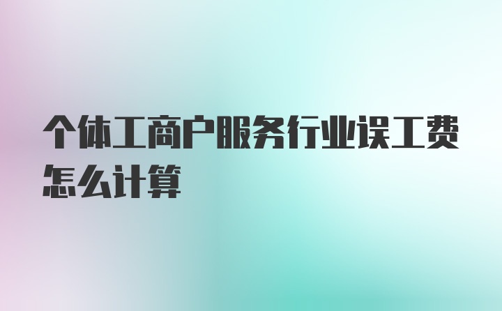 个体工商户服务行业误工费怎么计算