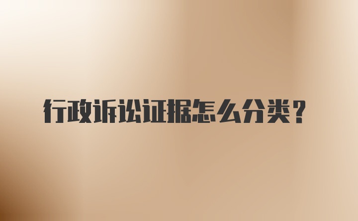 行政诉讼证据怎么分类？