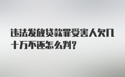 违法发放贷款罪受害人欠几十万不还怎么判?