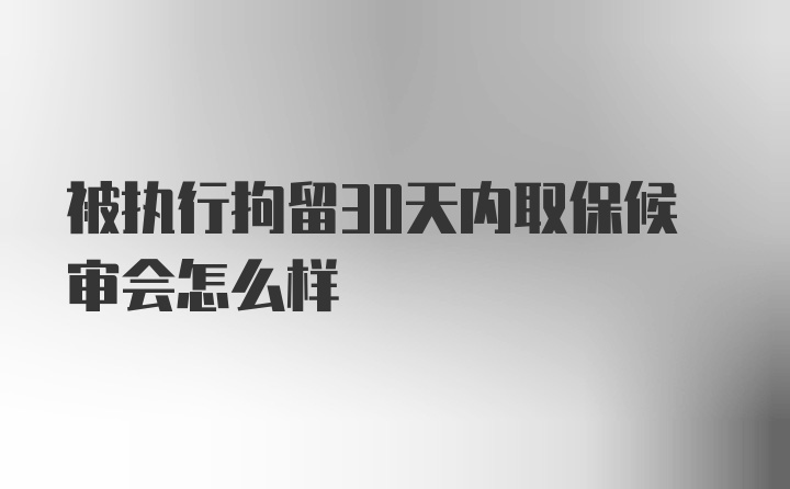 被执行拘留30天内取保候审会怎么样