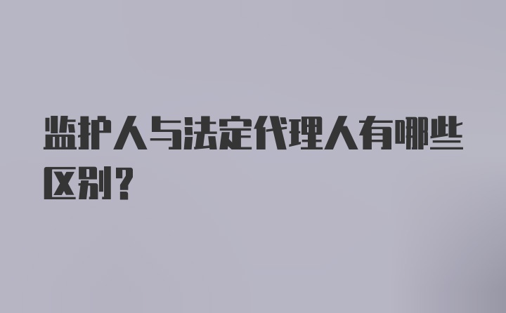 监护人与法定代理人有哪些区别？