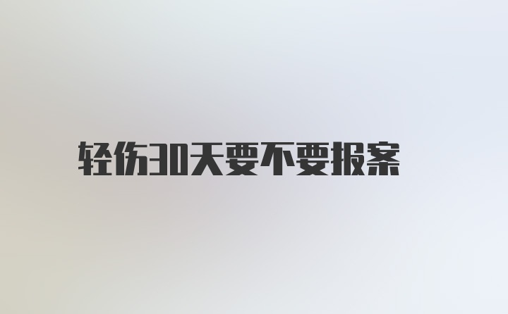 轻伤30天要不要报案