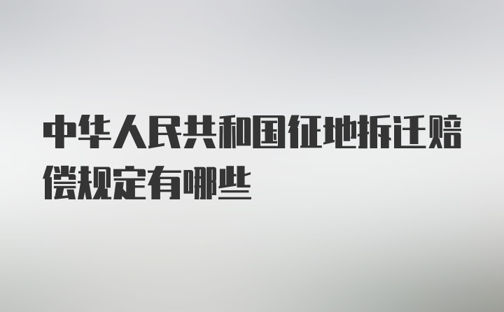 中华人民共和国征地拆迁赔偿规定有哪些