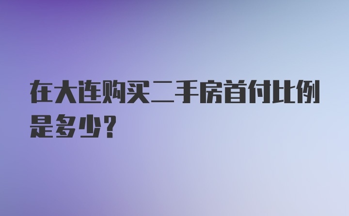 在大连购买二手房首付比例是多少？