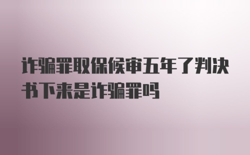 诈骗罪取保候审五年了判决书下来是诈骗罪吗