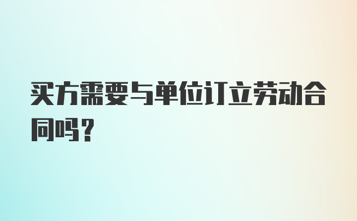 买方需要与单位订立劳动合同吗？