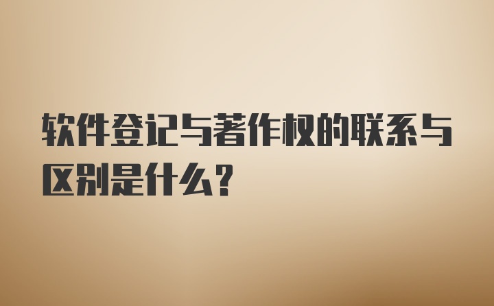 软件登记与著作权的联系与区别是什么？