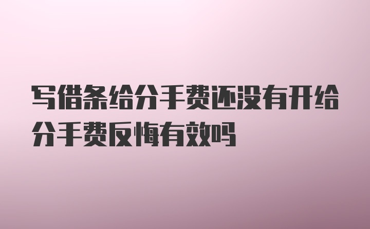 写借条给分手费还没有开给分手费反悔有效吗