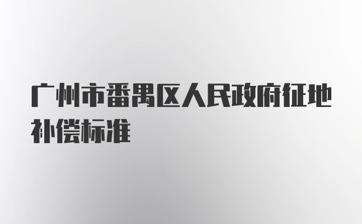 广州市番禺区人民政府征地补偿标准