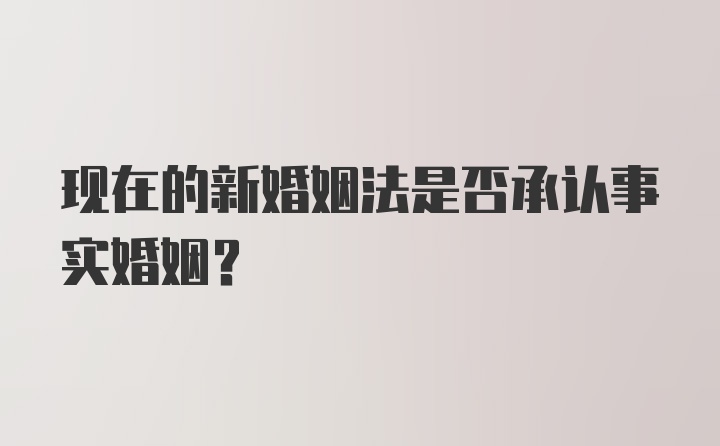 现在的新婚姻法是否承认事实婚姻？