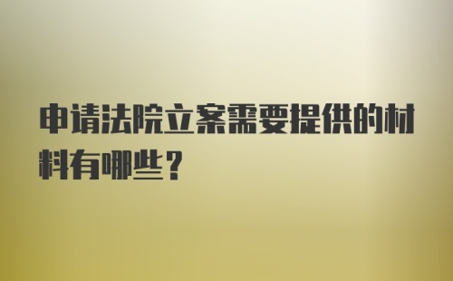 申请法院立案需要提供的材料有哪些？