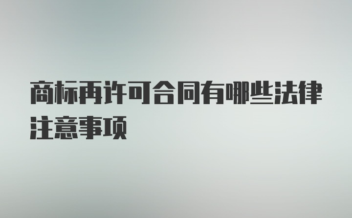 商标再许可合同有哪些法律注意事项
