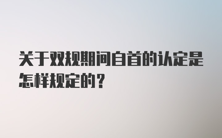 关于双规期间自首的认定是怎样规定的？