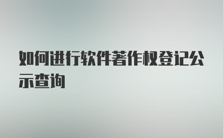 如何进行软件著作权登记公示查询