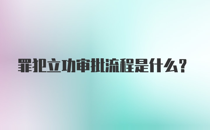 罪犯立功审批流程是什么？