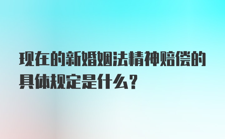 现在的新婚姻法精神赔偿的具体规定是什么？