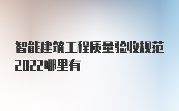 智能建筑工程质量验收规范2022哪里有