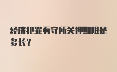 经济犯罪看守所关押期限是多长?