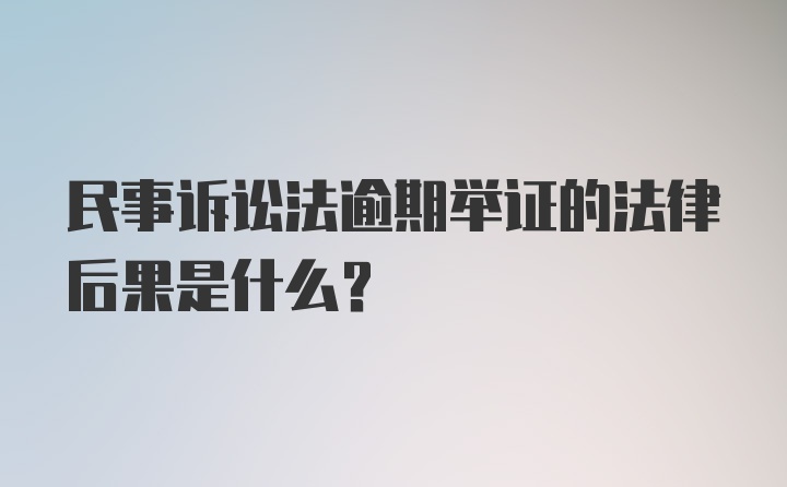 民事诉讼法逾期举证的法律后果是什么?