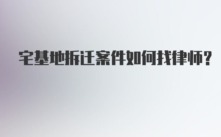 宅基地拆迁案件如何找律师？