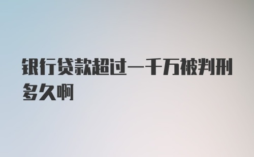 银行贷款超过一千万被判刑多久啊