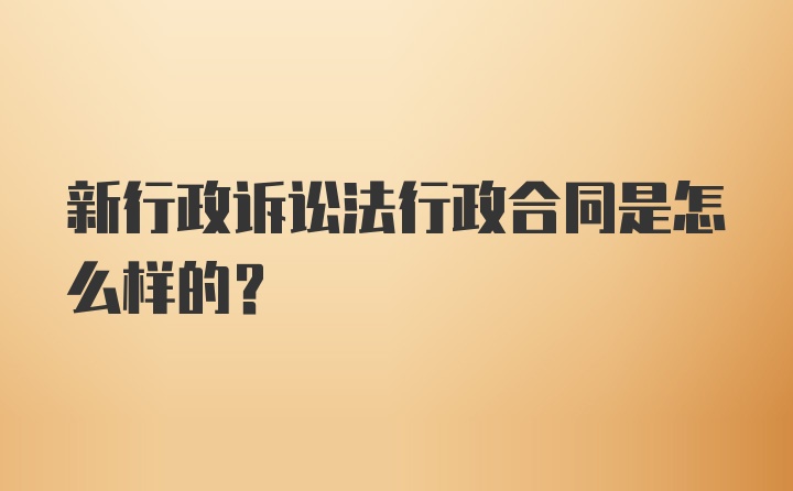 新行政诉讼法行政合同是怎么样的?