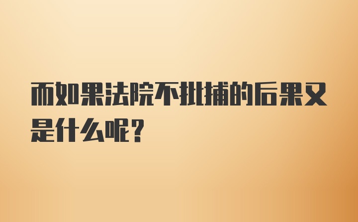 而如果法院不批捕的后果又是什么呢？