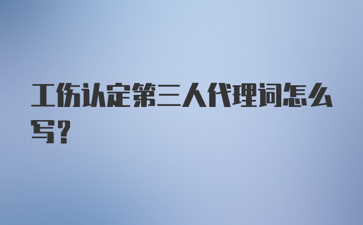 工伤认定第三人代理词怎么写?