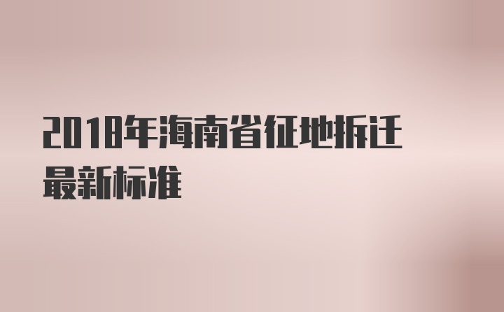 2018年海南省征地拆迁最新标准