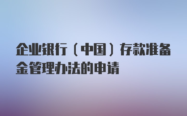 企业银行（中国）存款准备金管理办法的申请