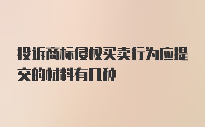 投诉商标侵权买卖行为应提交的材料有几种