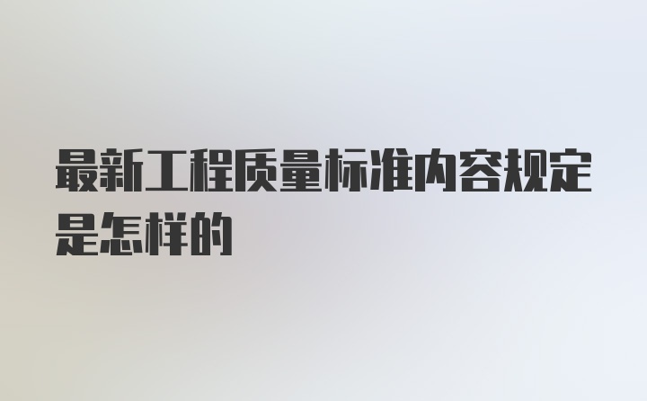 最新工程质量标准内容规定是怎样的